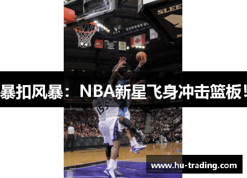 暴扣风暴：NBA新星飞身冲击篮板！
